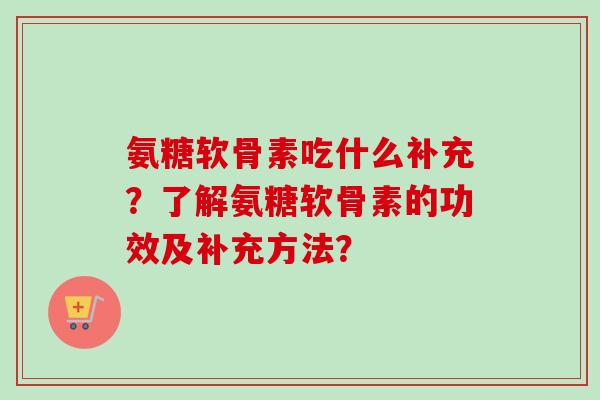 氨糖软骨素吃什么补充？了解氨糖软骨素的功效及补充方法？