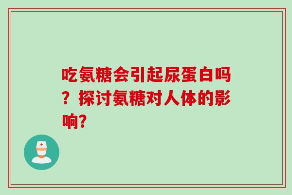 吃氨糖会引起尿蛋白吗？探讨氨糖对人体的影响？