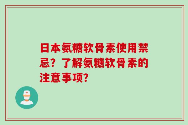 日本氨糖软骨素使用禁忌？了解氨糖软骨素的注意事项？