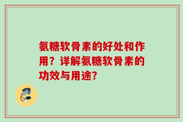 氨糖软骨素的好处和作用？详解氨糖软骨素的功效与用途？