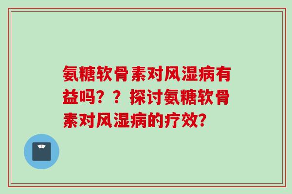 氨糖软骨素对风湿病有益吗？？探讨氨糖软骨素对风湿病的疗效？