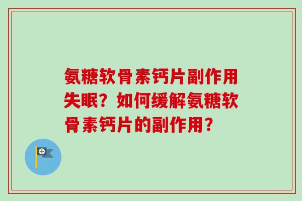氨糖软骨素钙片副作用失眠？如何缓解氨糖软骨素钙片的副作用？