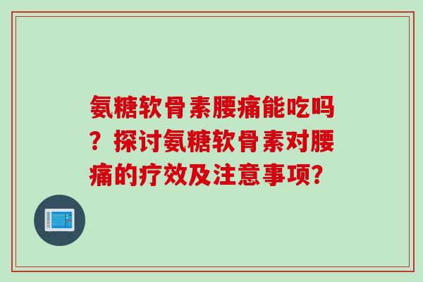 氨糖软骨素腰痛能吃吗？探讨氨糖软骨素对腰痛的疗效及注意事项？