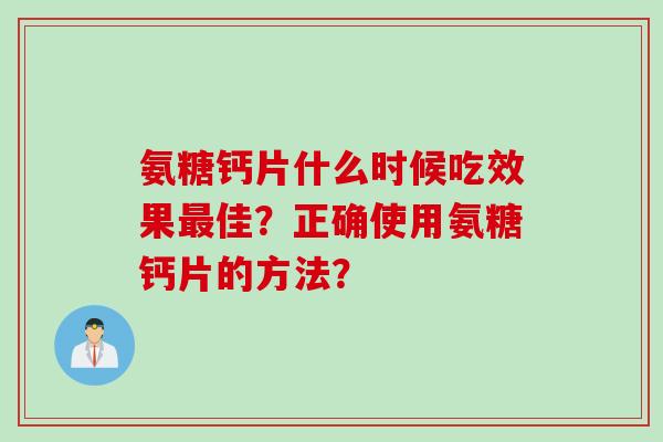氨糖钙片什么时候吃效果最佳？正确使用氨糖钙片的方法？