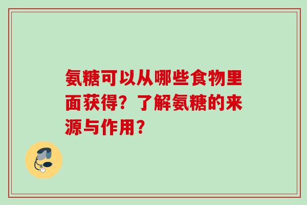 氨糖可以从哪些食物里面获得?了解氨糖的来源与作用? 氨糖可以从哪些食物里面获得?了解氨糖的来源与作用?