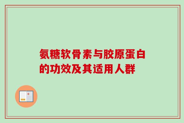 氨糖软骨素与胶原蛋白的功效及其适用人群