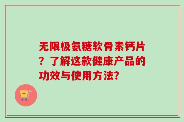 无限极氨糖软骨素钙片？了解这款健康产品的功效与使用方法？