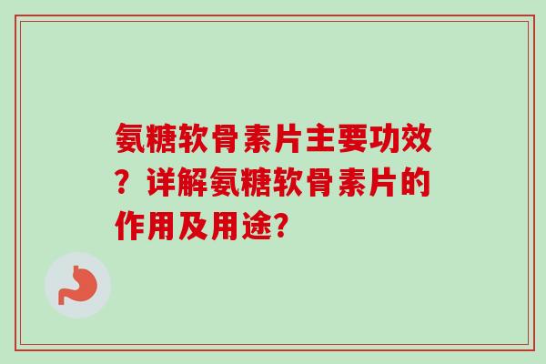 氨糖软骨素片主要功效?详解氨糖软骨素片的作用及用途? 氨糖软骨素片主要功效?详解氨糖软骨素片的作用及用途?