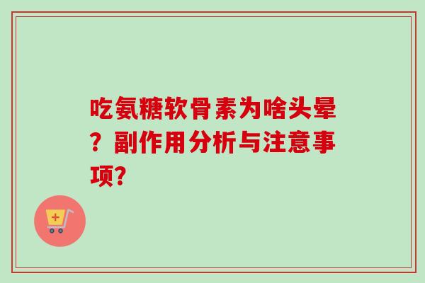 吃氨糖软骨素为啥头晕？副作用分析与注意事项？