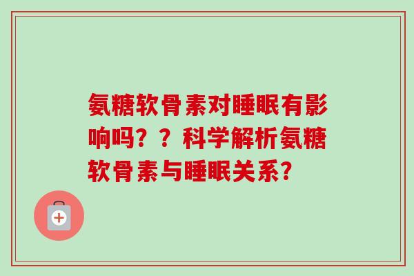 氨糖软骨素对睡眠有影响吗？？科学解析氨糖软骨素与睡眠关系？