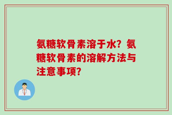 氨糖软骨素溶于水？氨糖软骨素的溶解方法与注意事项？
