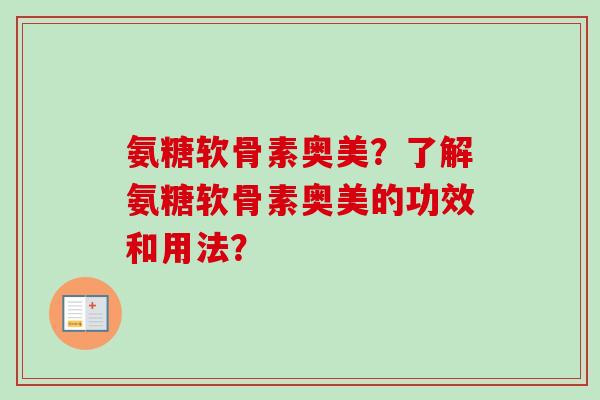 氨糖软骨素奥美？了解氨糖软骨素奥美的功效和用法？