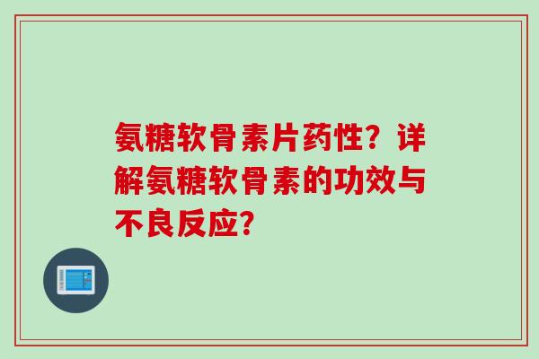 氨糖软骨素片药性？详解氨糖软骨素的功效与不良反应？