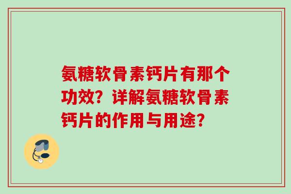 氨糖软骨素钙片有那个功效？详解氨糖软骨素钙片的作用与用途？
