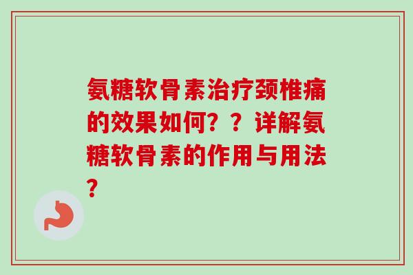 氨糖软骨素治疗颈椎痛的效果如何？？详解氨糖软骨素的作用与用法？