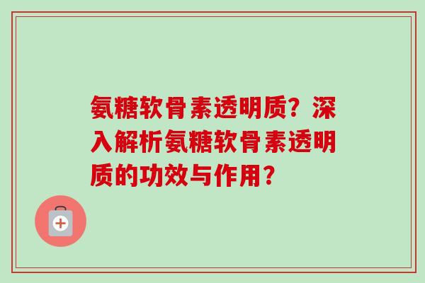 氨糖软骨素透明质？深入解析氨糖软骨素透明质的功效与作用？