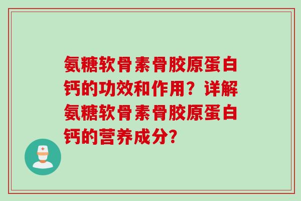 氨糖软骨素骨胶原蛋白钙的功效和作用？详解氨糖软骨素骨胶原蛋白钙的营养成分？