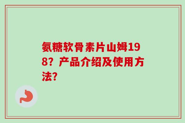 氨糖软骨素片山姆198？产品介绍及使用方法？
