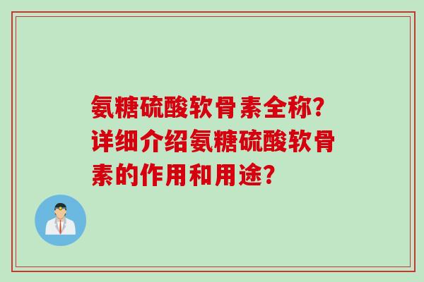 氨糖硫酸软骨素全称？详细介绍氨糖硫酸软骨素的作用和用途？