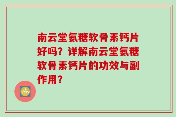 南云堂氨糖软骨素钙片好吗？详解南云堂氨糖软骨素钙片的功效与副作用？