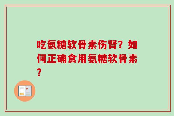吃氨糖软骨素伤肾？如何正确食用氨糖软骨素？
