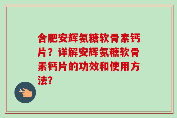 合肥安辉氨糖软骨素钙片？详解安辉氨糖软骨素钙片的功效和使用方法？