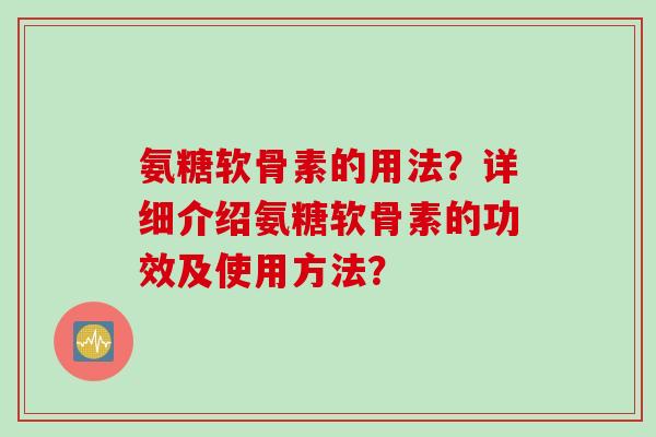 氨糖软骨素的用法？详细介绍氨糖软骨素的功效及使用方法？