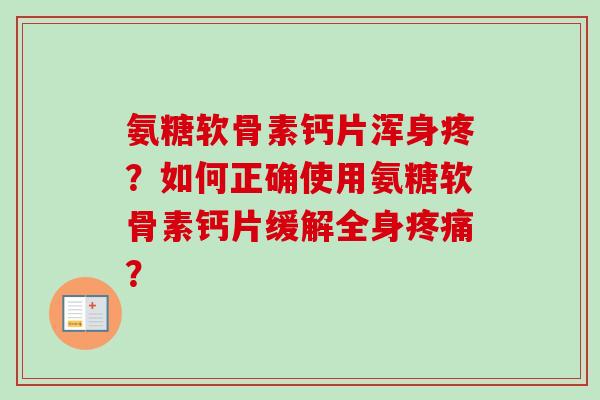 氨糖软骨素钙片浑身疼？如何正确使用氨糖软骨素钙片缓解全身？