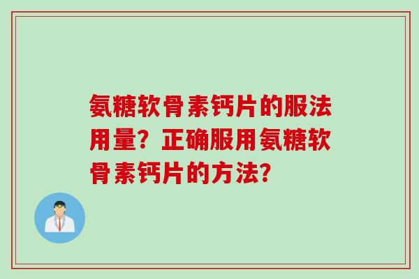 氨糖软骨素钙片的服法用量？正确服用氨糖软骨素钙片的方法？