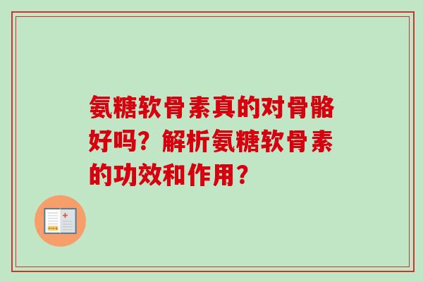 氨糖软骨素真的对骨骼好吗？解析氨糖软骨素的功效和作用？