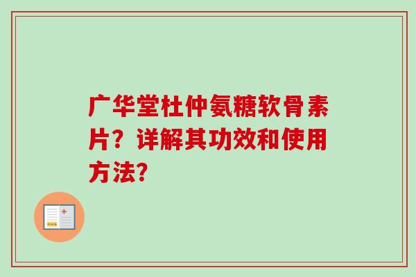 广华堂杜仲氨糖软骨素片？详解其功效和使用方法？
