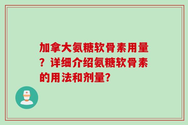 加拿大氨糖软骨素用量？详细介绍氨糖软骨素的用法和剂量？