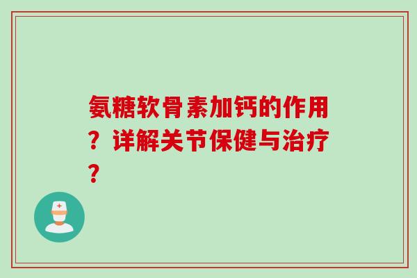 氨糖软骨素加钙的作用？详解关节保健与治疗？