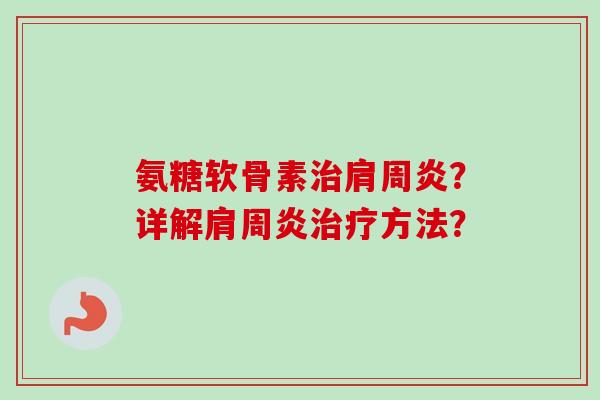 氨糖软骨素治肩周炎？详解肩周炎治疗方法？