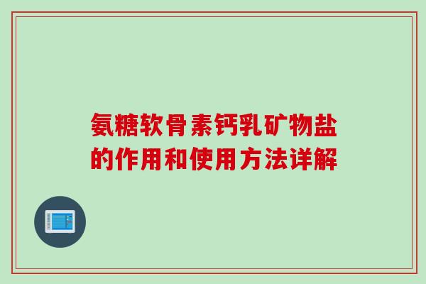氨糖软骨素钙乳矿物盐的作用和使用方法详解