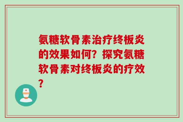 氨糖软骨素治疗终板炎的效果如何？探究氨糖软骨素对终板炎的疗效？