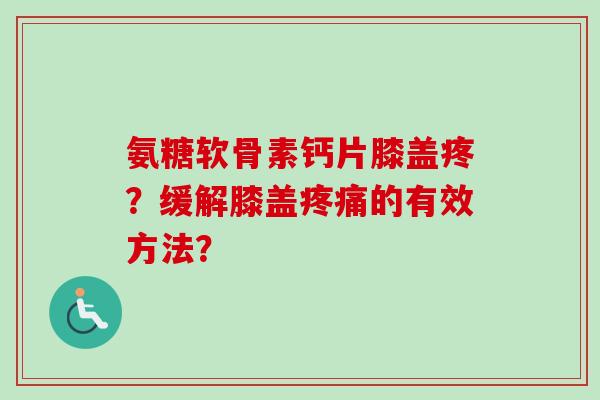 氨糖软骨素钙片膝盖疼？缓解膝盖疼痛的有效方法？