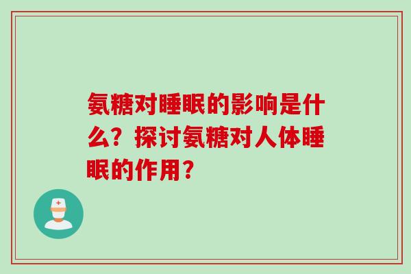 氨糖对睡眠的影响是什么？探讨氨糖对人体睡眠的作用？