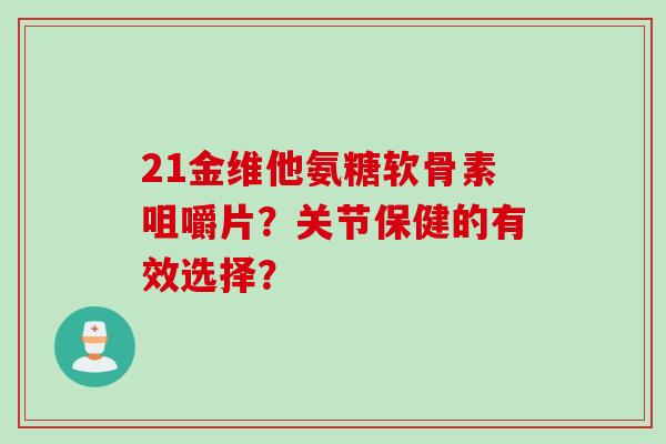 21金维他氨糖软骨素咀嚼片？关节保健的有效选择？