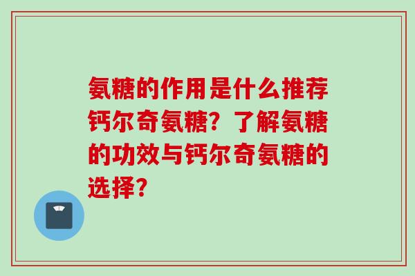 氨糖的作用是什么推荐钙尔奇氨糖?了解氨糖的功效与钙尔奇氨糖的选择? 氨糖的作用是什么推荐钙尔奇氨糖?了解氨糖的功效与钙尔奇氨糖的选择?