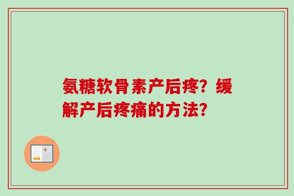 氨糖软骨素产后疼？缓解产后疼痛的方法？