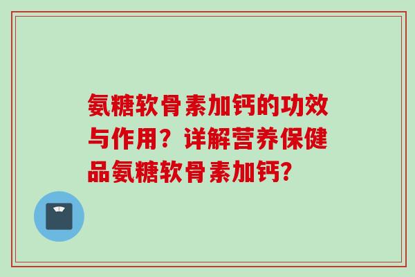 氨糖软骨素加钙的功效与作用？详解营养保健品氨糖软骨素加钙？