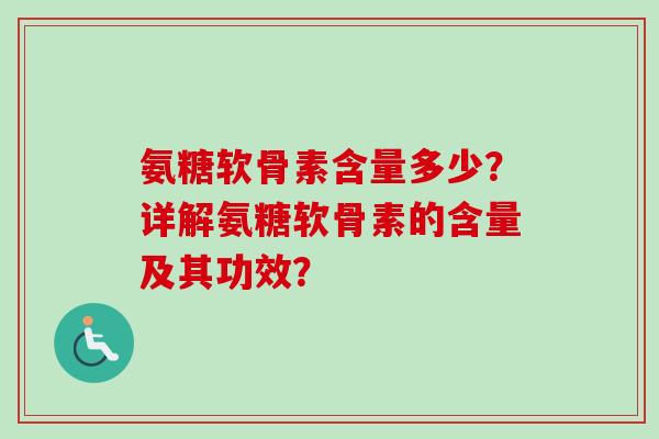 氨糖软骨素含量多少？详解氨糖软骨素的含量及其功效？
