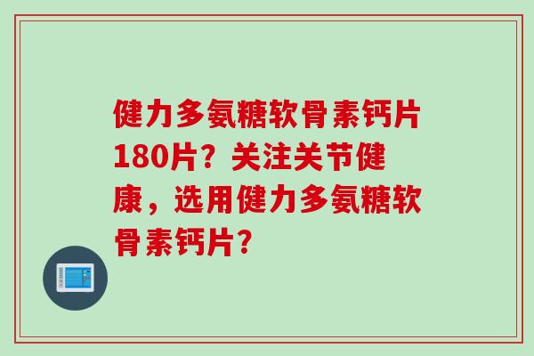 健力多氨糖软骨素钙片180片？关注关节健康，选用健力多氨糖软骨素钙片？