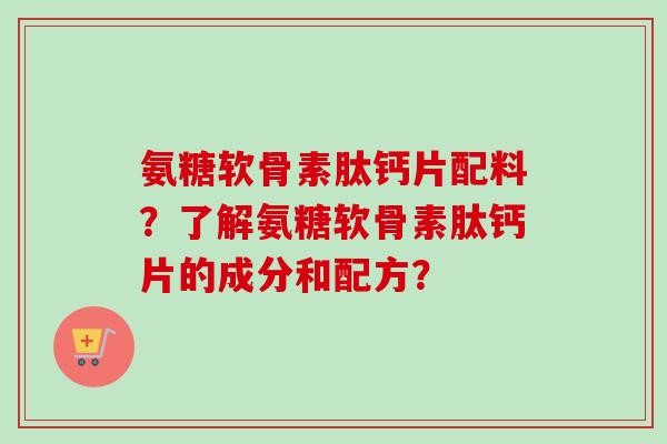 氨糖软骨素肽钙片配料？了解氨糖软骨素肽钙片的成分和配方？