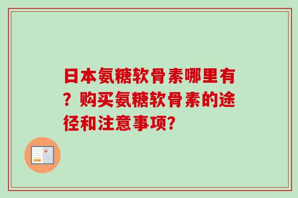 日本氨糖软骨素哪里有？购买氨糖软骨素的途径和注意事项？