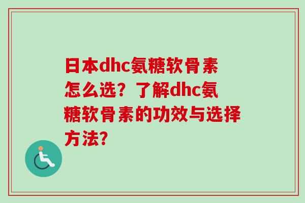 日本dhc氨糖软骨素怎么选？了解dhc氨糖软骨素的功效与选择方法？