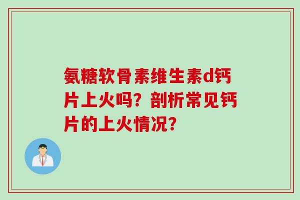 氨糖软骨素维生素d钙片上火吗？剖析常见钙片的上火情况？