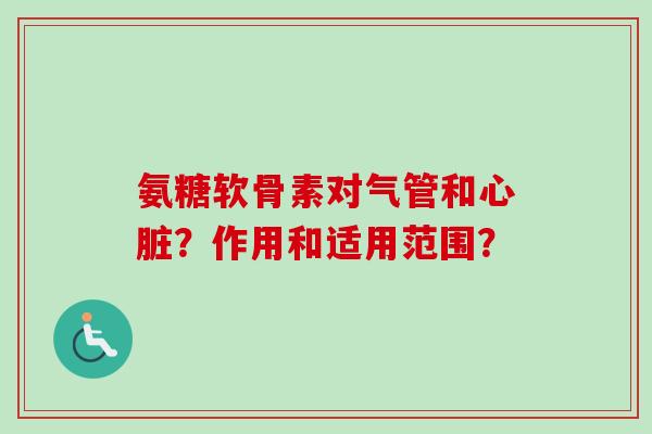 氨糖软骨素对气管和？作用和适用范围？