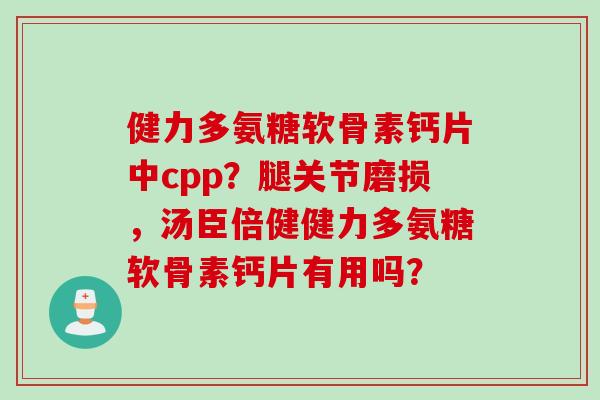 健力多氨糖软骨素钙片中cpp？腿关节磨损，汤臣倍健健力多氨糖软骨素钙片有用吗？